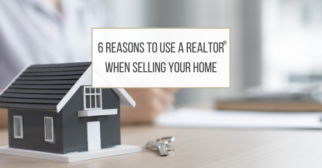 6 Reasons to use a Realtor when selling your home